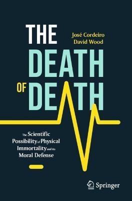The Death of Death: The Scientific Possibility of Physical Immortality and its Moral Defense - José Cordeiro,David Wood - cover