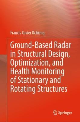 Ground-Based Radar in Structural Design, Optimization, and Health Monitoring of Stationary and Rotating Structures - Francis Xavier Ochieng - cover