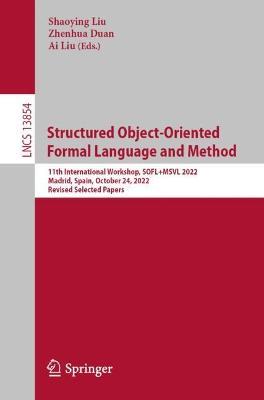 Structured Object-Oriented Formal Language and Method: 11th International Workshop, SOFL+MSVL 2022, Madrid, Spain, October 24, 2022, Revised Selected Papers - cover