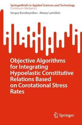 Objective Algorithms for Integrating Hypoelastic Constitutive Relations Based on Corotational Stress Rates - Sergey Korobeynikov,Alexey Larichkin - cover