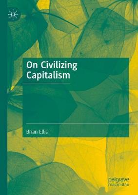 On Civilizing Capitalism - Brian Ellis - cover