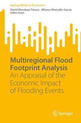Multiregional Flood Footprint Analysis: An Appraisal of the Economic Impact of Flooding Events - David Mendoza-Tinoco,Alfonso Mercado-Garcia,Dabo Guan - cover
