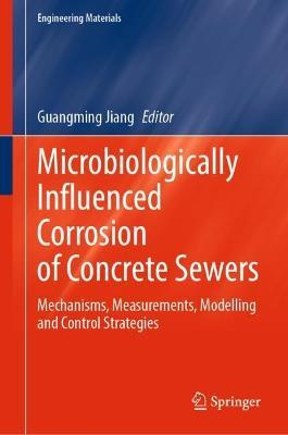 Microbiologically Influenced Corrosion of Concrete Sewers: Mechanisms, Measurements, Modelling and Control Strategies - cover