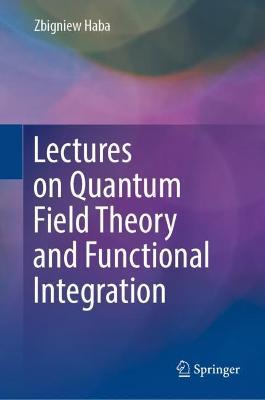 Lectures on Quantum Field Theory and Functional Integration - Zbigniew Haba - cover