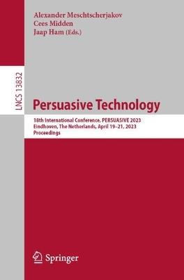 Persuasive Technology: 18th International Conference, PERSUASIVE 2023, Eindhoven, The Netherlands, April 19–21, 2023, Proceedings - cover