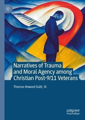 Narratives of Trauma and Moral Agency among Christian Post-9/11 Veterans - Thomas Howard Suitt, III - cover