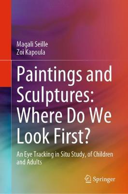 Paintings and Sculptures: Where Do We Look First?: An Eye Tracking in Situ Study, of Children and Adults - Magali Seille,Zoi Kapoula - cover