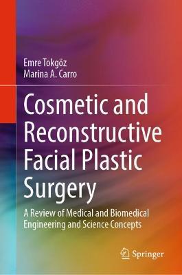 Cosmetic and Reconstructive Facial Plastic Surgery: A Review of Medical and Biomedical Engineering and Science Concepts - Emre Tokgoez,Marina A. Carro - cover