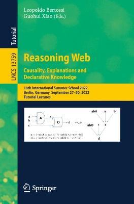 Reasoning Web. Causality, Explanations and Declarative Knowledge: 18th International Summer School 2022, Berlin, Germany, September 27–30, 2022, Tutorial Lectures - cover