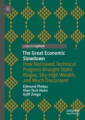 The Great Economic Slowdown: How Narrowed Technical Progress Brought Static Wages, Sky-High Wealth, and Much Discontent - Edmund Phelps,Hian Teck Hoon,Gylfi Zoega - cover