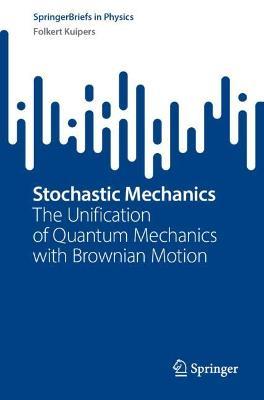 Stochastic Mechanics: The Unification of Quantum Mechanics with Brownian Motion - Folkert Kuipers - cover