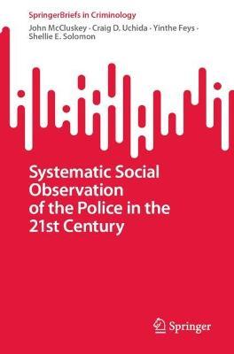 Systematic Social Observation of the Police in the 21st Century - John McCluskey,Craig D. Uchida,Yinthe Feys - cover