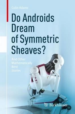 Do Androids Dream of Symmetric Sheaves?: And Other Mathematically Bent Stories - Colin Adams - cover