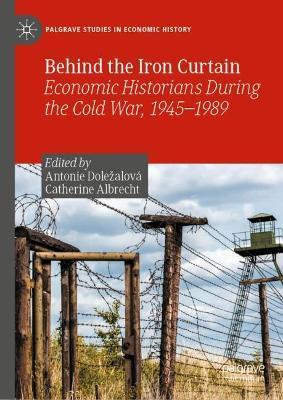 Behind the Iron Curtain: Economic Historians During the Cold War, 1945–1989 - cover