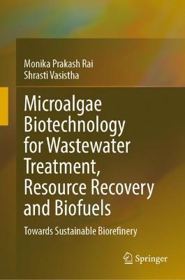 Microalgae Biotechnology for Wastewater Treatment, Resource Recovery and Biofuels: Towards Sustainable Biorefinery - Monika Prakash Rai,Shrasti Vasistha - cover
