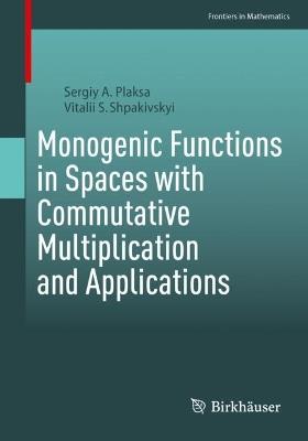 Monogenic Functions in Spaces with Commutative Multiplication and Applications - Sergiy A Plaksa,Vitalii S Shpakivskyi - cover