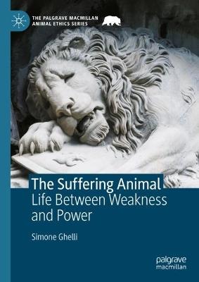 The Suffering Animal: Life Between Weakness and Power - Simone Ghelli - cover