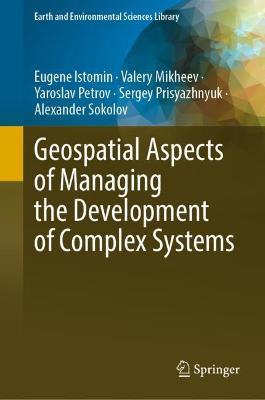 Geospatial Aspects of Managing the Development of Complex Systems - Eugene Istomin,Valery Mikheev,Yaroslav Petrov - cover