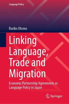 Linking Language, Trade and Migration: Economic Partnership Agreements as Language Policy in Japan - Ruriko Otomo - cover