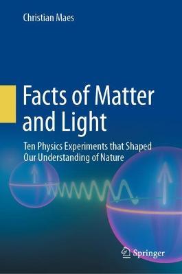 Facts of Matter and Light: Ten Physics Experiments that Shaped Our Understanding of Nature - Christian Maes - cover