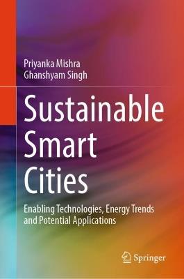 Sustainable Smart Cities: Enabling Technologies, Energy Trends and Potential Applications - Priyanka Mishra,Ghanshyam Singh - cover