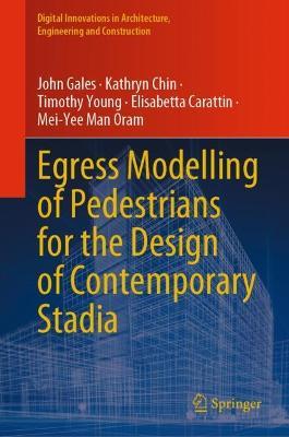 Egress Modelling of Pedestrians for the Design of Contemporary Stadia - John Gales,Kathryn Chin,Timothy Young - cover