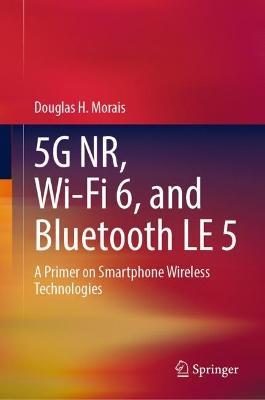5G NR, Wi-Fi 6, and Bluetooth LE 5: A Primer on Smartphone Wireless Technologies - Douglas H Morais - cover