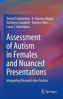 Assessment of Autism in Females and Nuanced Presentations: Integrating Research into Practice - Terisa P. Gabrielsen,K. Kawena Begay,Kathleen Campbell - cover