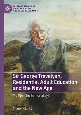 Sir George Trevelyan, Residential Adult Education and the New Age: 'To Open the Immortal Eye' - Sharon Clancy - cover