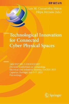 Technological Innovation for Connected Cyber Physical Spaces: 14th IFIP WG 5.5/SOCOLNET Doctoral Conference on Computing, Electrical and Industrial Systems, DoCEIS 2023, Caparica, Portugal, July 5–7, 2023, Proceedings - cover