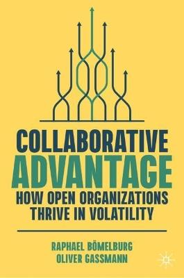 Collaborative Advantage: How Open Organizations Thrive in Volatility - Raphael Bömelburg,Oliver Gassmann - cover