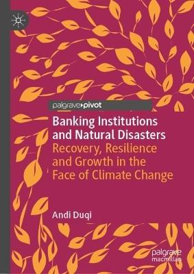 Banking Institutions and Natural Disasters: Recovery, Resilience and Growth in the Face of Climate Change - Andi Duqi - cover