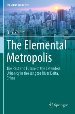 The Elemental Metropolis: The Past and Future of the Extended Urbanity in the Yangtze River Delta, China - Qinyi Zhang - cover