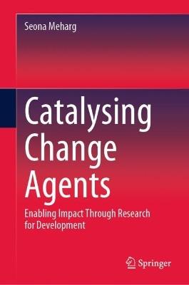 Catalysing Change Agents: Enabling Impact Through Research for Development - Seona Meharg - cover