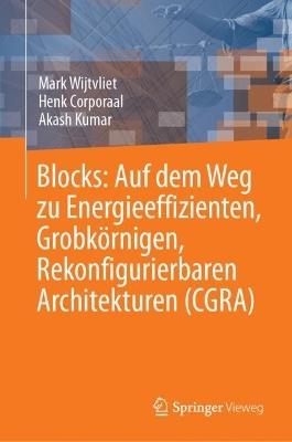 Blocks: Auf dem Weg zu Energieeffizienten, Grobkörnigen, Rekonfigurierbaren Architekturen (CGRA) - Mark Wijtvliet,Henk Corporaal,Akash Kumar - cover