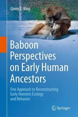 Baboon Perspectives on Early Human Ancestors: One Approach to Reconstructing Early Hominin Ecology and Behavior - Glenn E. King - cover