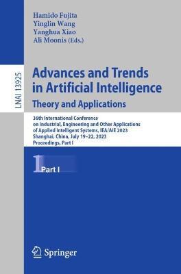 Advances and Trends in Artificial Intelligence. Theory and Applications: 36th International Conference on Industrial, Engineering and Other Applications of Applied Intelligent Systems, IEA/AIE 2023, Shanghai, China, July 19–22, 2023, Proceedings, Part I - cover