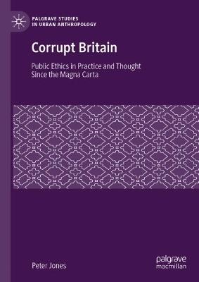 Corrupt Britain: Public Ethics in Practice and Thought Since the Magna Carta - Peter Jones - cover