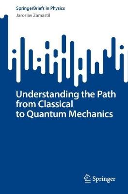 Understanding the Path from Classical to Quantum Mechanics - Jaroslav Zamastil - cover