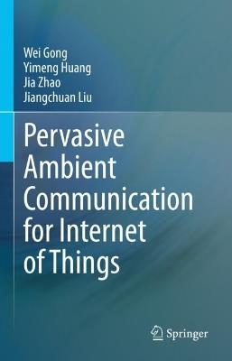 Pervasive Ambient Communication for Internet of Things - Wei Gong,Yimeng Huang,Jia Zhao - cover