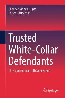 Trusted White-Collar Defendants: The Courtroom as a Theater Scene - Chander Mohan Gupta,Petter Gottschalk - cover