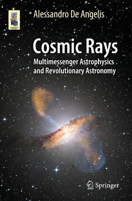 Cosmic Rays: Multimessenger Astrophysics and Revolutionary Astronomy - Alessandro De Angelis - cover