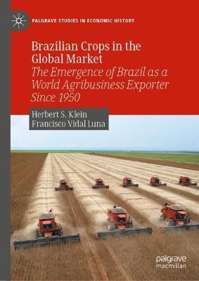 Brazilian Crops in the Global Market: The Emergence of Brazil as a World Agribusiness Exporter Since 1950 - Herbert S. Klein,Francisco Vidal Luna - cover