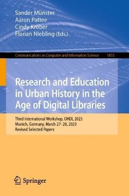 Research and Education in Urban History in the Age of Digital Libraries: Third International Workshop, UHDL 2023, Munich, Germany, March 27-28, 2023, Revised Selected Papers - cover