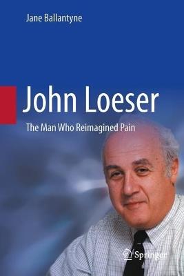 John Loeser: The Man Who Reimagined Pain - Jane C. Ballantyne - cover