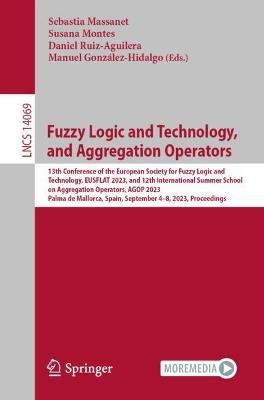 Fuzzy Logic and Technology, and Aggregation Operators: 13th Conference of the European Society for Fuzzy Logic and Technology, EUSFLAT 2023, and 12th International Summer School on Aggregation Operators, AGOP 2023, Palma de Mallorca, Spain, September 4–8, 2023, Proceedings - cover