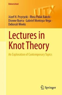 Lectures in Knot Theory: An Exploration of Contemporary Topics - Józef H. Przytycki,Rhea Palak Bakshi,Dionne Ibarra - cover