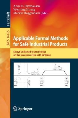 Applicable Formal Methods for Safe Industrial Products: Essays Dedicated to Jan Peleska on the Occasion of His 65th Birthday - cover