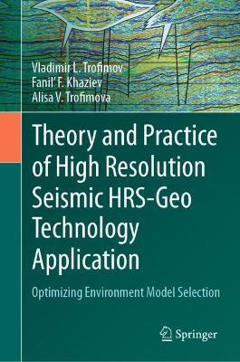 Theory and Practice of High Resolution Seismic HRS-Geo Technology Application: Optimizing Environment Model Selection - Vladimir L. Trofimov,Fanil' F. Khaziev,Alisa V. Trofimova - cover