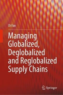 Managing Globalized, Deglobalized and Reglobalized Supply Chains - Di Fan - cover